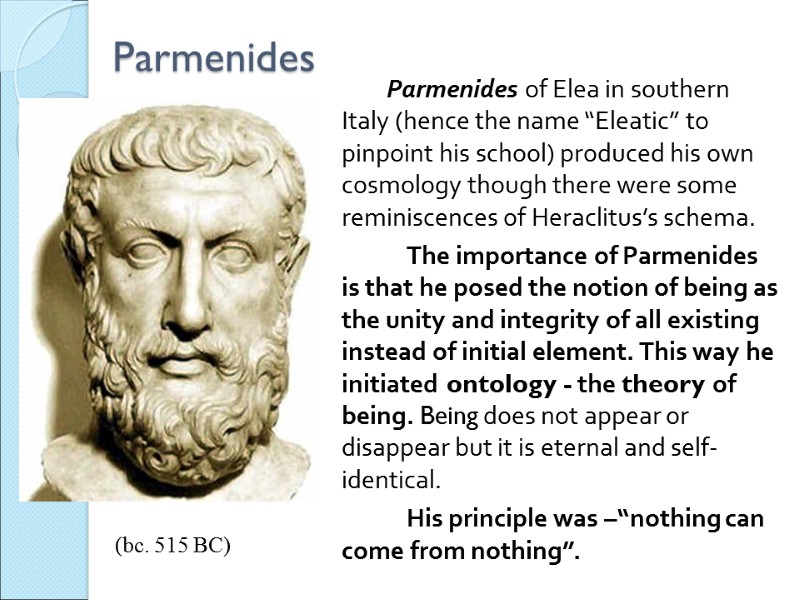 Parmenides    Parmenides of Elea in southern Italy (hence the name “Eleatic”